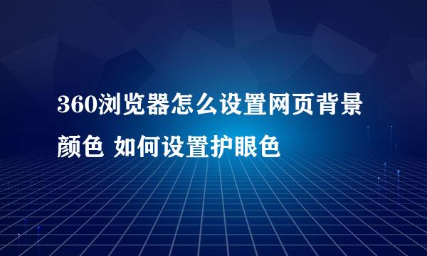 360浏览器怎么设置网页背景颜色 如何设置护眼色
