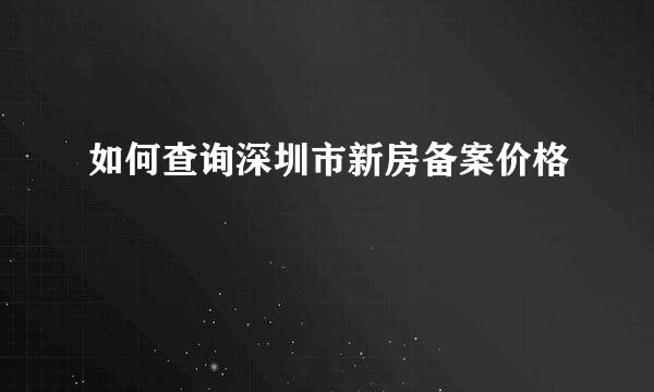 如何查询深圳市新房备案价格