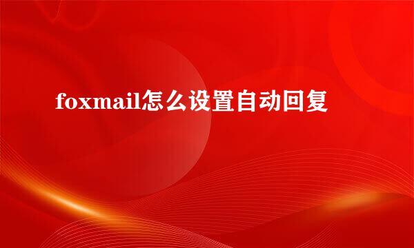 foxmail怎么设置自动回复