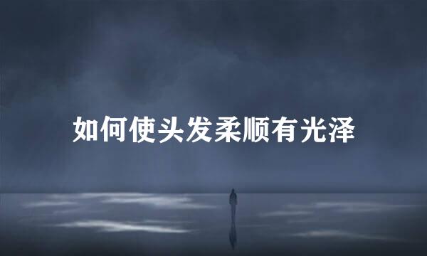 如何使头发柔顺有光泽