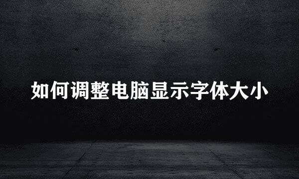 如何调整电脑显示字体大小
