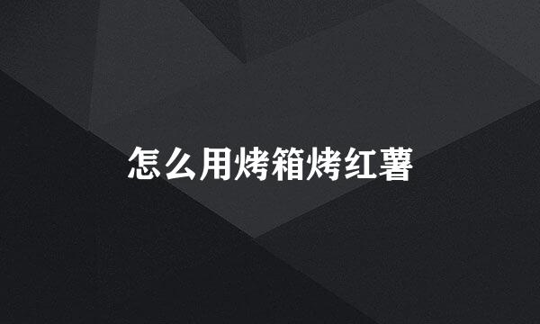 怎么用烤箱烤红薯