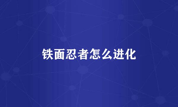 铁面忍者怎么进化