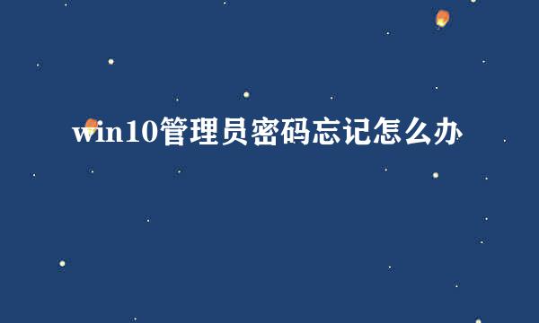win10管理员密码忘记怎么办