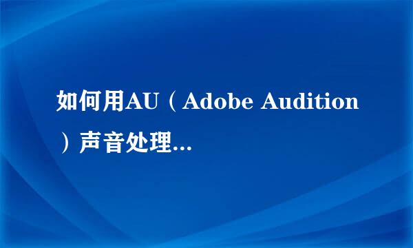 如何用AU（Adobe Audition）声音处理将声音变声