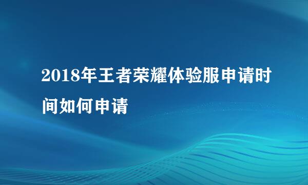 2018年王者荣耀体验服申请时间如何申请