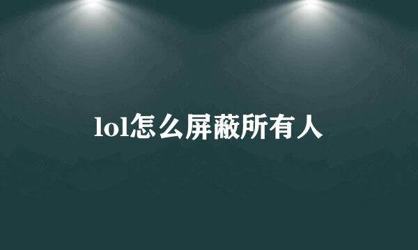 lol怎么屏蔽所有人