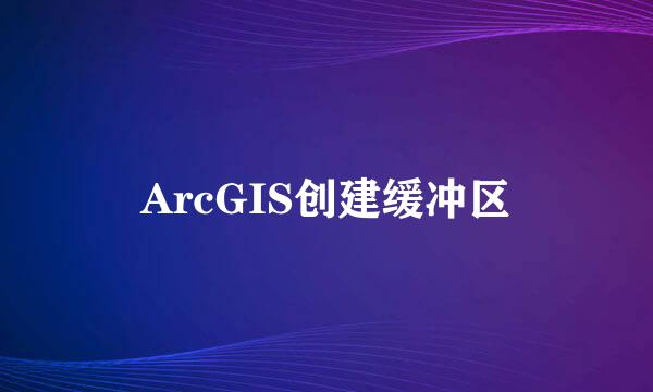 ArcGIS创建缓冲区