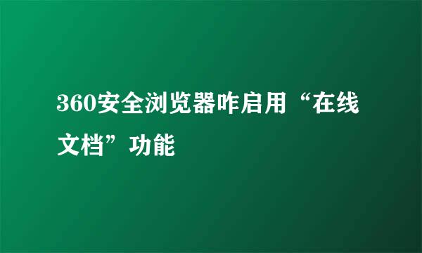 360安全浏览器咋启用“在线文档”功能