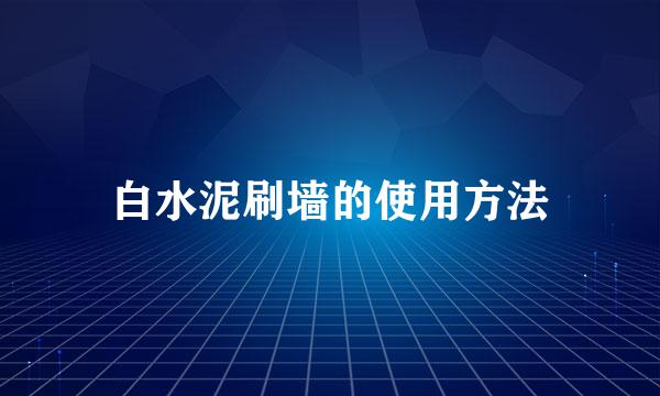 白水泥刷墙的使用方法
