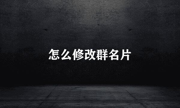 怎么修改群名片