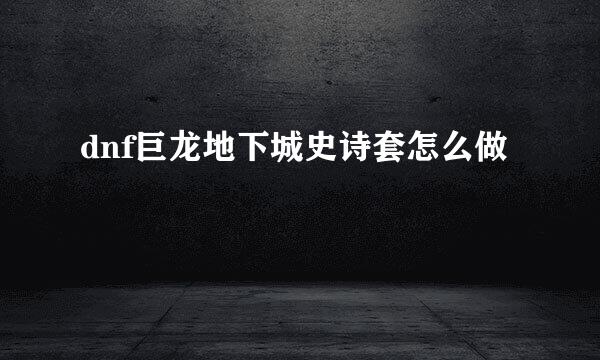 dnf巨龙地下城史诗套怎么做