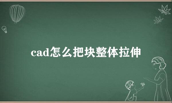 cad怎么把块整体拉伸