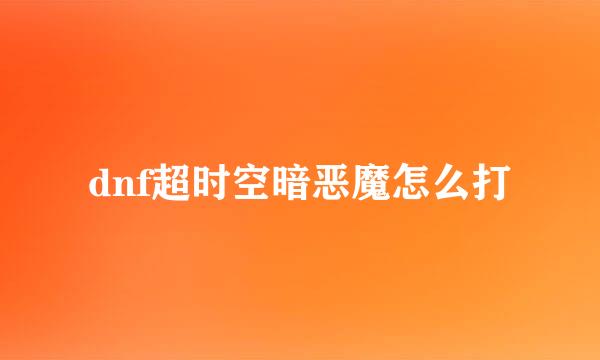 dnf超时空暗恶魔怎么打
