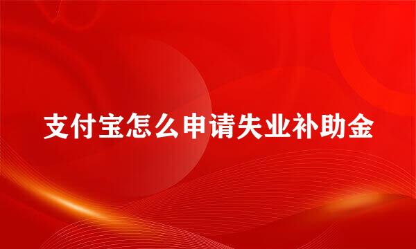 支付宝怎么申请失业补助金