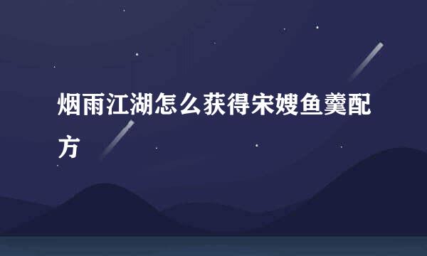 烟雨江湖怎么获得宋嫂鱼羹配方