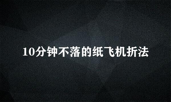 10分钟不落的纸飞机折法