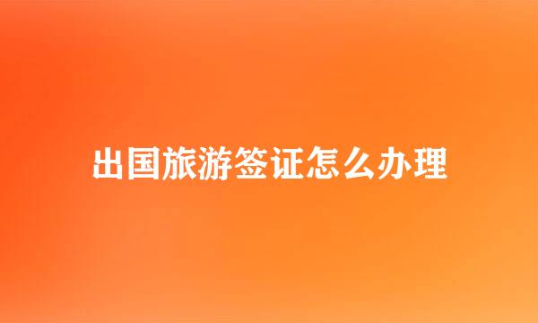 出国旅游签证怎么办理