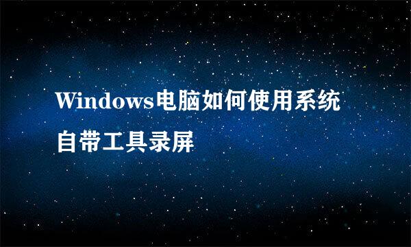 Windows电脑如何使用系统自带工具录屏