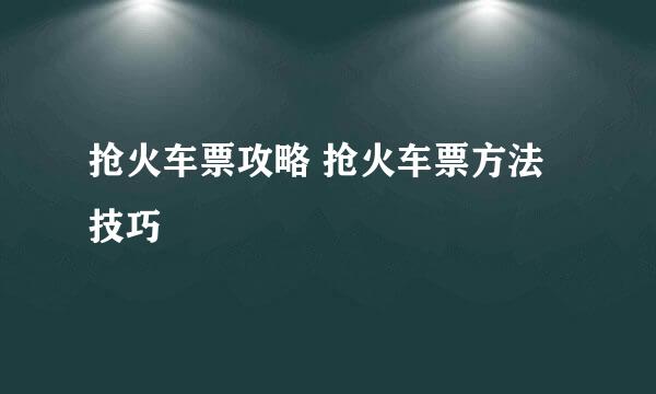抢火车票攻略 抢火车票方法技巧