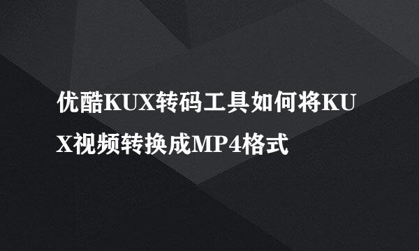 优酷KUX转码工具如何将KUX视频转换成MP4格式