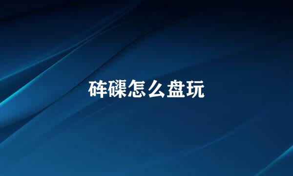 砗磲怎么盘玩