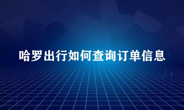 哈罗出行如何查询订单信息