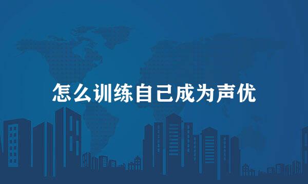 怎么训练自己成为声优