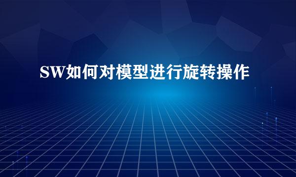 SW如何对模型进行旋转操作