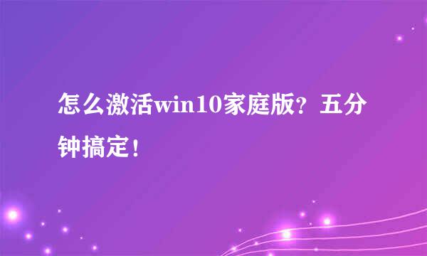 怎么激活win10家庭版？五分钟搞定！