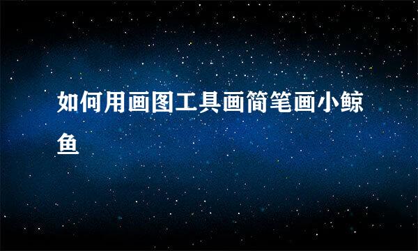 如何用画图工具画简笔画小鲸鱼