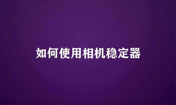 如何使用相机稳定器