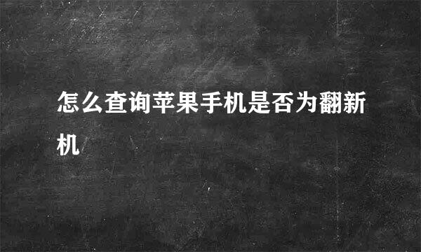 怎么查询苹果手机是否为翻新机