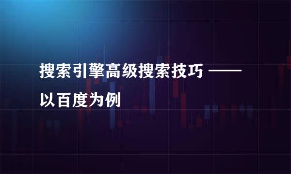 搜索引擎高级搜索技巧 ——以百度为例