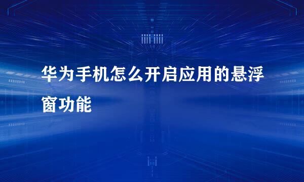 华为手机怎么开启应用的悬浮窗功能
