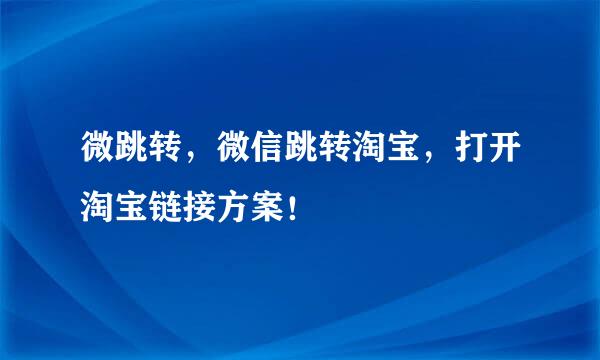 微跳转，微信跳转淘宝，打开淘宝链接方案！