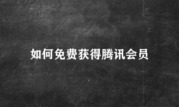 如何免费获得腾讯会员