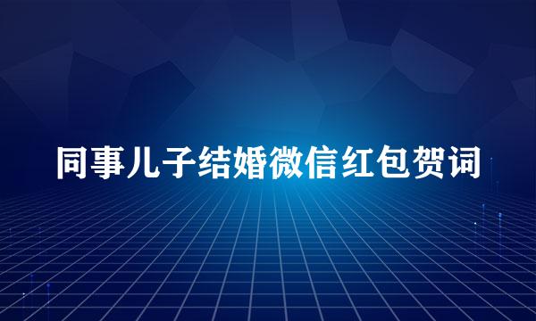 同事儿子结婚微信红包贺词