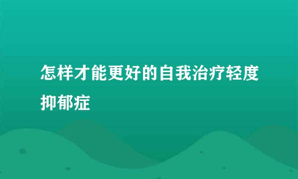 怎样才能更好的自我治疗轻度抑郁症