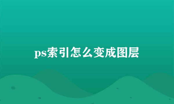 ps索引怎么变成图层