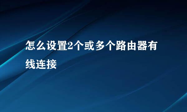 怎么设置2个或多个路由器有线连接