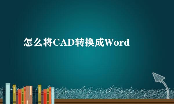 怎么将CAD转换成Word