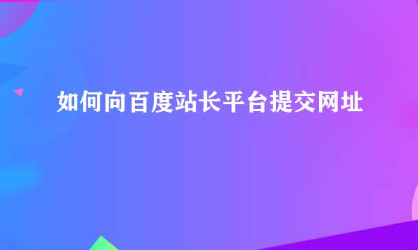 如何向百度站长平台提交网址