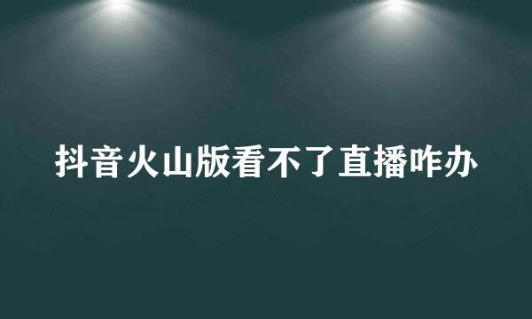抖音火山版看不了直播咋办