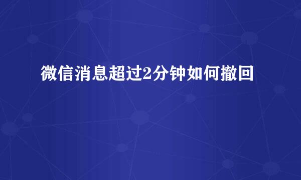微信消息超过2分钟如何撤回