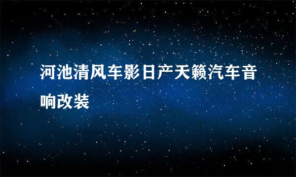 河池清风车影日产天籁汽车音响改装