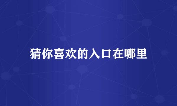 猜你喜欢的入口在哪里