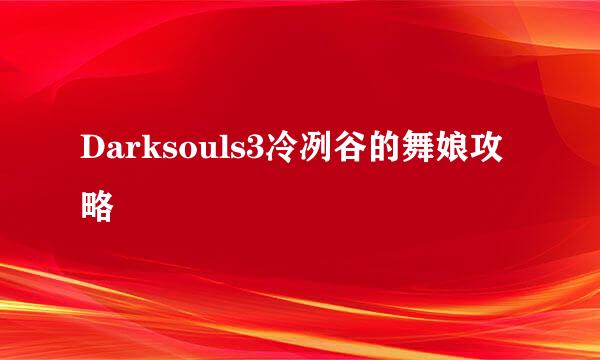 Darksouls3冷冽谷的舞娘攻略