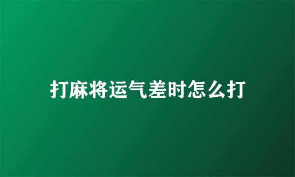 打麻将运气差时怎么打