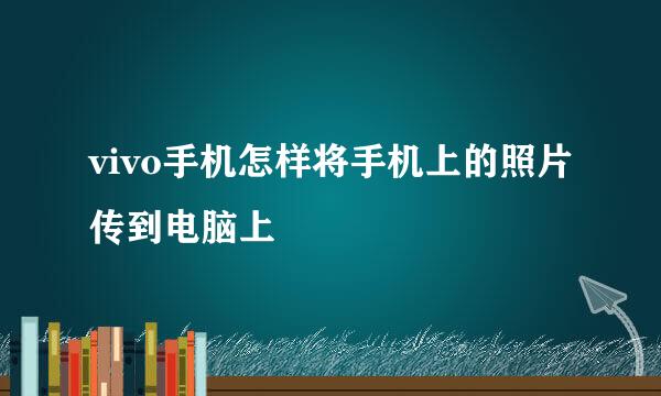 vivo手机怎样将手机上的照片传到电脑上